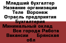 Младший бухгалтер › Название организации ­ Теле2-Воронеж › Отрасль предприятия ­ Бухгалтерия › Минимальный оклад ­ 28 000 - Все города Работа » Вакансии   . Брянская обл.